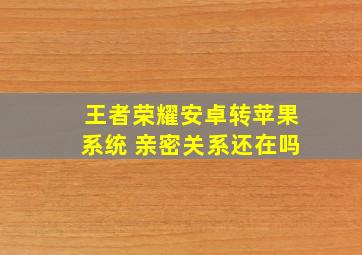 王者荣耀安卓转苹果系统 亲密关系还在吗